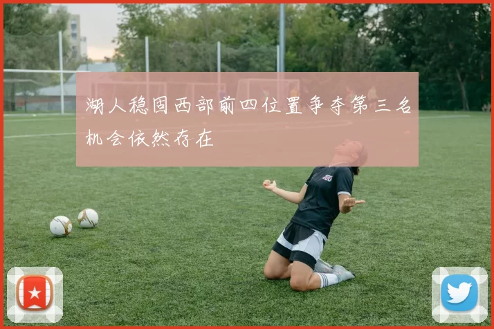 湖人稳固西部前四位置争夺第三名机会依然存在