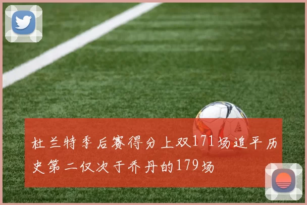杜兰特季后赛得分上双171场追平历史第二仅次于乔丹的179场