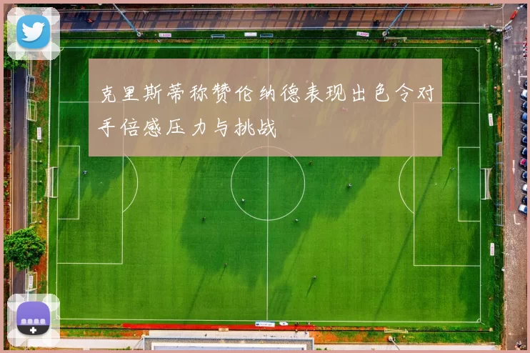 克里斯蒂称赞伦纳德表现出色令对手倍感压力与挑战