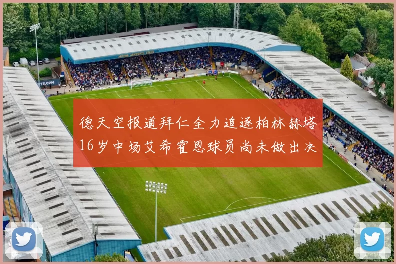 德天空报道拜仁全力追逐柏林赫塔16岁中场艾希霍恩球员尚未做出决定