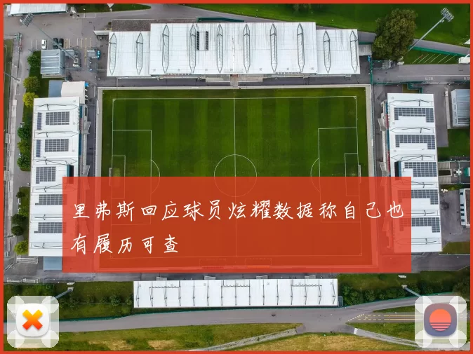 里弗斯回应球员炫耀数据称自己也有履历可查
