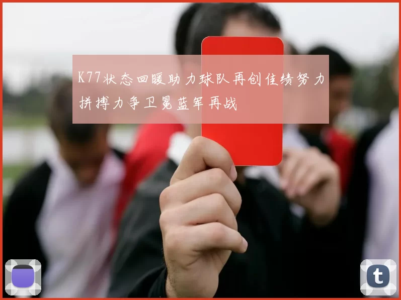 K77状态回暖助力球队再创佳绩努力拼搏力争卫冕蓝军再战