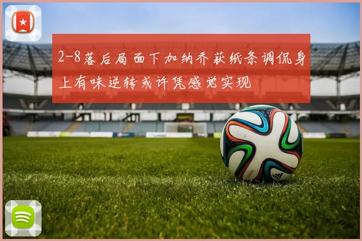 2-8落后局面下加纳乔获纸条调侃身上有味逆转或许凭感觉实现