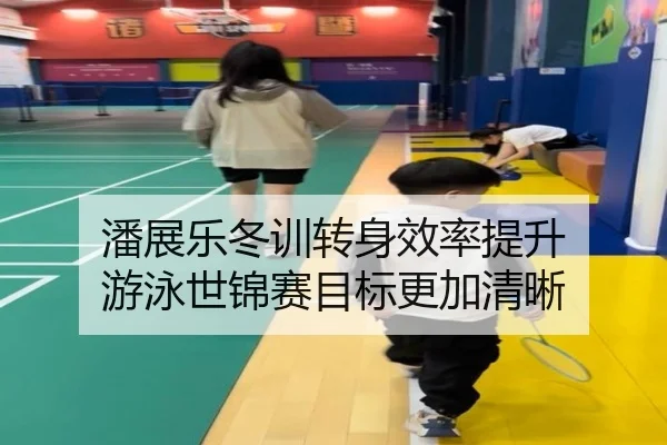 潘展乐冬训转身效率提升 游泳世锦赛目标更加清晰 | jiuyou